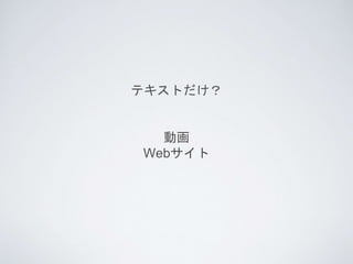 テキストだけ？
動画
Webサイト
 
