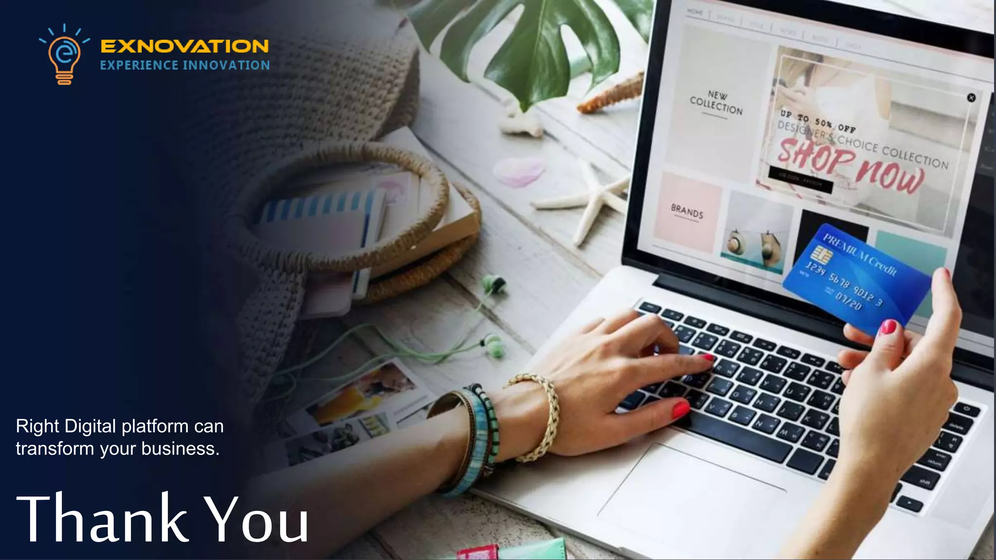 12
Right Digital platform can
transform your business.
Thank You
 