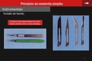2
Princípios da exodontia simples
Instrumentais
Incisão do tecido:
O bisturi com cabo número 3 e com
lâmina número 15 é o mais utilizado.
 