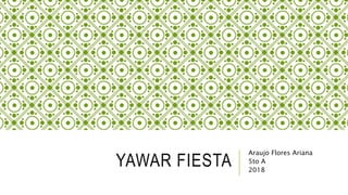 YAWAR FIESTA
Araujo Flores Ariana
5to A
2018
 
