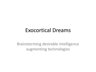 Exocortical Dreams

Brainstorming desirable intelligence
     augmenting technologies
 