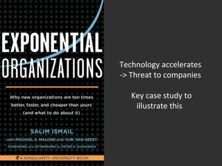 • 
Technology accelerates 
-> Threat to companies 
Key case study to 
illustrate this 
 