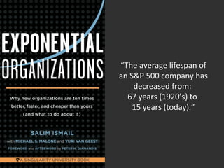 • 
“The average lifespan of 
an S&P 500 company has 
decreased from: 
67 years (1920’s) to 
15 years (today).” 
 