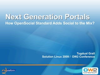 Next Generation Portals
How OpenSocial Standard Adds Social to the Mix?




                                           Tugdual Grall
                   Solution Linux 2009 / OW2 Conference
 