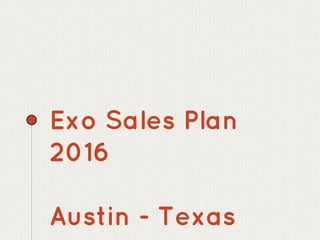 Exo Sales Plan
2016
Austin - Texas
 