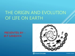 THE ORIGIN AND EVOLUTION
OF LIFE ON EARTH
PRESENTED BY: -
M P SANDHYA
 