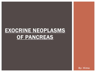By: Hima
EXOCRINE NEOPLASMS
OF PANCREAS
 