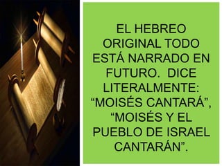 EL HEBREO
ORIGINAL TODO
ESTÁ NARRADO EN
FUTURO. DICE
LITERALMENTE:
“MOISÉS CANTARÁ”,
“MOISÉS Y EL
PUEBLO DE ISRAEL
CANTARÁN”.
 