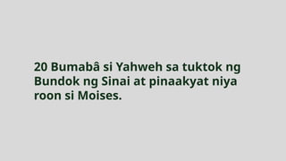 20 Bumabâ si Yahweh sa tuktok ng
Bundok ng Sinai at pinaakyat niya
roon si Moises.
 