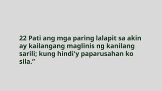 22 Pati ang mga paring lalapit sa akin
ay kailangang maglinis ng kanilang
sarili; kung hindi'y paparusahan ko
sila.”
 