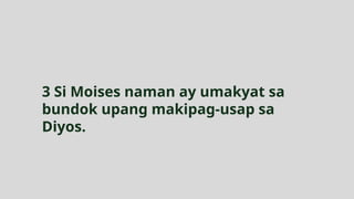 3 Si Moises naman ay umakyat sa
bundok upang makipag-usap sa
Diyos.
 