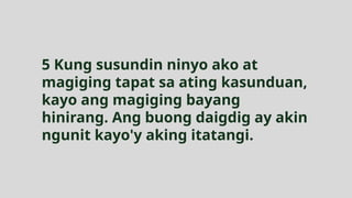 5 Kung susundin ninyo ako at
magiging tapat sa ating kasunduan,
kayo ang magiging bayang
hinirang. Ang buong daigdig ay akin
ngunit kayo'y aking itatangi.
 
