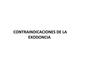 CONTRAINDICACIONES DE LA 
EXODONCIA 
 