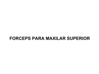 FORCEPS PARA MAXILAR SUPERIOR 
 
