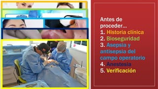 Antes de
proceder…
1. Historia clínica
2. Bioseguridad
3. Asepsia y
antisepsia del
campo operatorio
4. Anestesia
5. Verificación
 