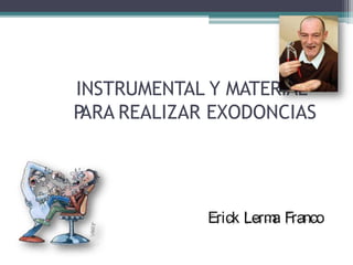 INSTRUMENTAL Y MATERIAL
P
ARA REALIZAR EXODONCIAS
Erick Lerm
a Franco
 