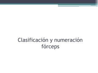 Clasificación y numeración
fórceps
 