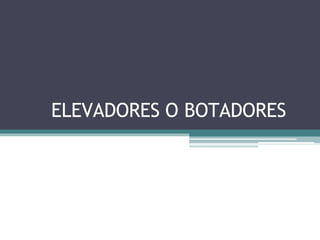 ELEVADORES O BOTADORES
 
