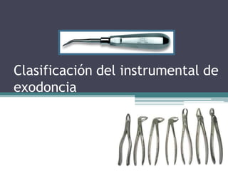 Clasificación del instrumental de
exodoncia
 