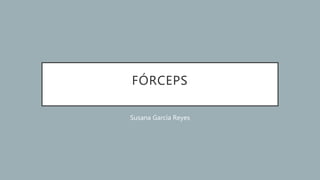 FÓRCEPS
Susana García Reyes
 