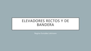ELEVADORES RECTOS Y DE
BANDERA
Regina González Lehmann
 