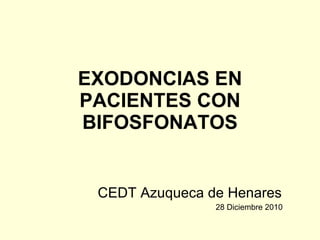 EXODONCIAS EN PACIENTES CON BIFOSFONATOS CEDT Azuqueca de Henares 28 Diciembre 2010 