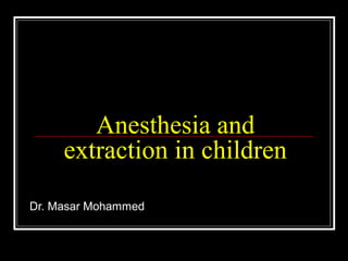 Anesthesia and
     extraction in children
Dr. Masar Mohammed
 