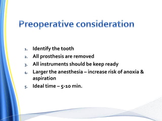 1. Identify the tooth
2. All prosthesis are removed
3. All instruments should be keep ready
4. Larger the anesthesia – increase risk of anoxia &
aspiration
5. Ideal time – 5-10 min.
 