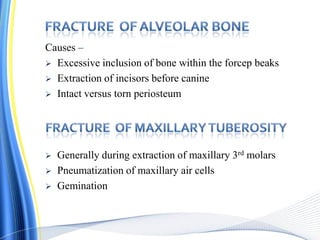 Causes –
 Excessive inclusion of bone within the forcep beaks
 Extraction of incisors before canine
 Intact versus torn periosteum
 Generally during extraction of maxillary 3rd molars
 Pneumatization of maxillary air cells
 Gemination
 