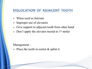  When used as fulcrum
 Improper use of elevators
 Give support to adjacent tooth from other hand
 Don’t apply the elevator mesial to 1st molar
Management –
 Place the tooth in socket & splint it
 