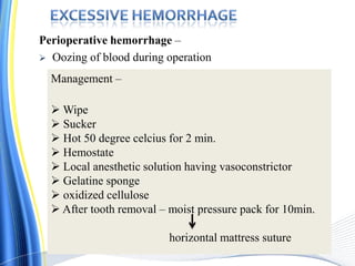 Perioperative hemorrhage –
 Oozing of blood during operation
Management –
 Wipe
 Sucker
 Hot 50 degree celcius for 2 min.
 Hemostate
 Local anesthetic solution having vasoconstrictor
 Gelatine sponge
 oxidized cellulose
 After tooth removal – moist pressure pack for 10min.
horizontal mattress suture
 