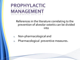 References in the literature correlating to the
prevention of alveolar osteitis can be divided
into
1. Non-pharmacological and
2. Pharmacological preventive measures.
 