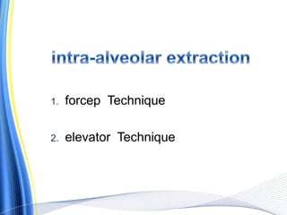 1. forcep Technique
2. elevator Technique
 