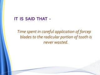 Time spent in careful application of forcep
blades to the radicular portion of tooth is
never wasted.
 