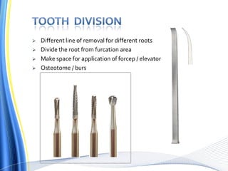  Different line of removal for different roots
 Divide the root from furcation area
 Make space for application of forcep / elevator
 Osteotome / burs
 