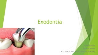 Exodontia
Submitted by
Soumya Mishra
M.D.S ORAL AND MAXILLOFACIAL SURGERY
 