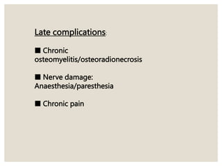 Late complications:
■ Chronic
osteomyelitis/osteoradionecrosis
■ Nerve damage:
Anaesthesia/paresthesia
■ Chronic pain
 