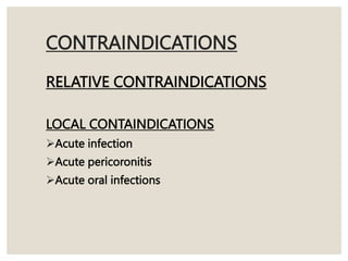CONTRAINDICATIONS
RELATIVE CONTRAINDICATIONS
LOCAL CONTAINDICATIONS
Acute infection
Acute pericoronitis
Acute oral infections
 