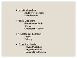 Hepatic disorders
Acute liver infections
Liver disorders
Rental Disorders
Glomerulonephritis
Uremia
Chronic renal failure
Neurological disorders
Stroke
Epilepsy
 Endocrine disorders
 Hyperthyroidism
 Hypothyroidism
 Adernal insufficiency
 