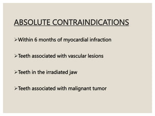 ABSOLUTE CONTRAINDICATIONS
Within 6 months of myocardial infraction
Teeth associated with vascular lesions
Teeth in the irradiated jaw
Teeth associated with malignant tumor
 