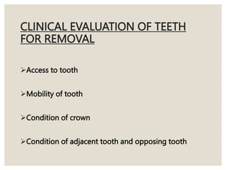 CLINICAL EVALUATION OF TEETH
FOR REMOVAL
Access to tooth
Mobility of tooth
Condition of crown
Condition of adjacent tooth and opposing tooth
 