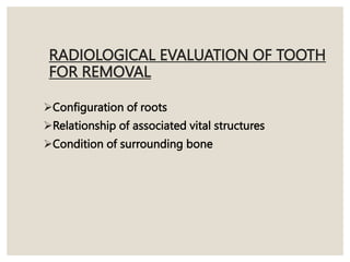 RADIOLOGICAL EVALUATION OF TOOTH
FOR REMOVAL
Configuration of roots
Relationship of associated vital structures
Condition of surrounding bone
 