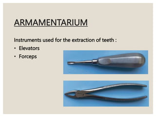 ARMAMENTARIUM
Instruments used for the extraction of teeth :
• Elevators
• Forceps
 