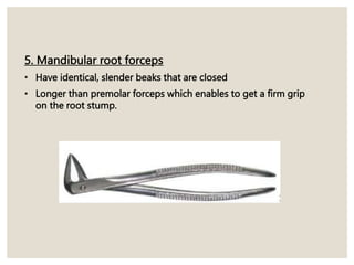 5. Mandibular root forceps
• Have identical, slender beaks that are closed
• Longer than premolar forceps which enables to get a firm grip
on the root stump.
 