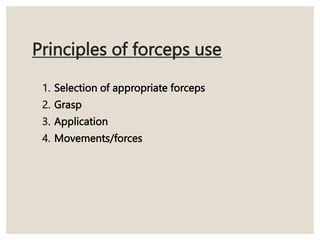 Principles of forceps use
1. Selection of appropriate forceps
2. Grasp
3. Application
4. Movements/forces
 