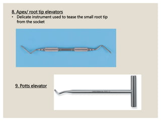 8. Apex/ root tip elevators
• Delicate instrument used to tease the small root tip
from the socket
9. Potts elevator
 