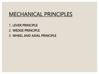 MECHANICAL PRINCIPLES
1. LEVER PRINCIPLE
2. WEDGE PRINCIPLE
3. WHEEL AND AXIAL PRINCIPLE
 