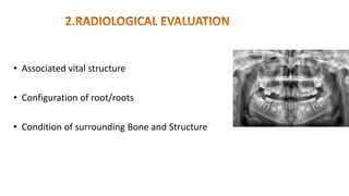 • Associated vital structure
• Configuration of root/roots
• Condition of surrounding Bone and Structure
 
