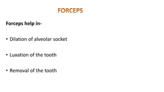 Forceps help in-
• Dilation of alveolar socket
• Luxation of the tooth
• Removal of the tooth
 