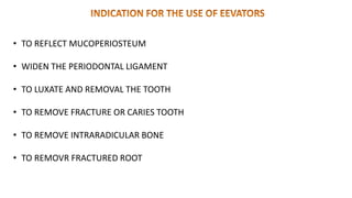 • TO REFLECT MUCOPERIOSTEUM
• WIDEN THE PERIODONTAL LIGAMENT
• TO LUXATE AND REMOVAL THE TOOTH
• TO REMOVE FRACTURE OR CARIES TOOTH
• TO REMOVE INTRARADICULAR BONE
• TO REMOVR FRACTURED ROOT
 